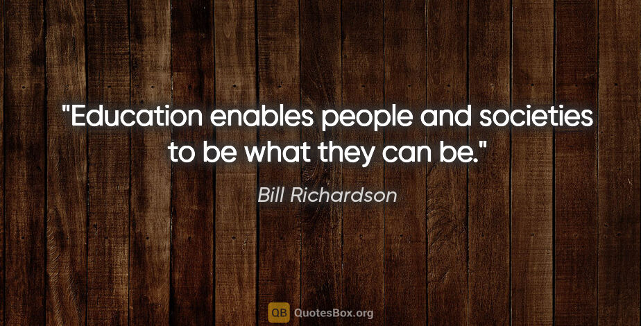 Bill Richardson quote: "Education enables people and societies to be what they can be."