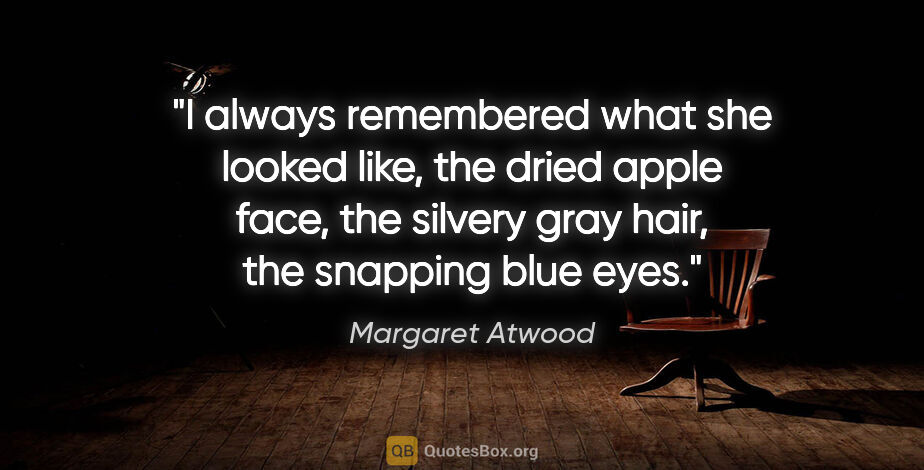 Margaret Atwood quote: "I always remembered what she looked like, the dried apple..."