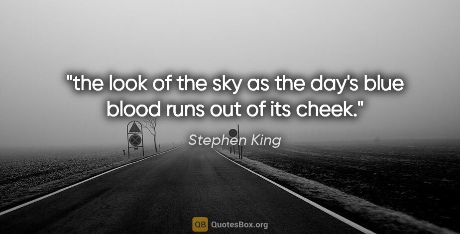 Stephen King quote: "the look of the sky as the day's blue blood runs out of its..."