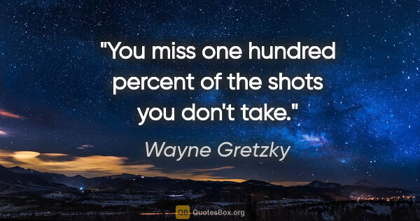 Wayne Gretzky quote: "You miss one hundred percent of the shots you don't take."