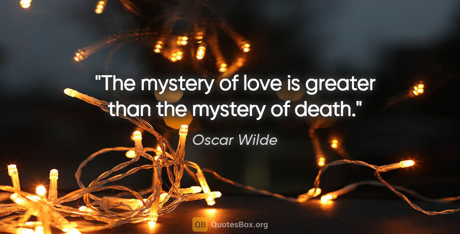 Oscar Wilde quote: "The mystery of love is greater than the mystery of death."