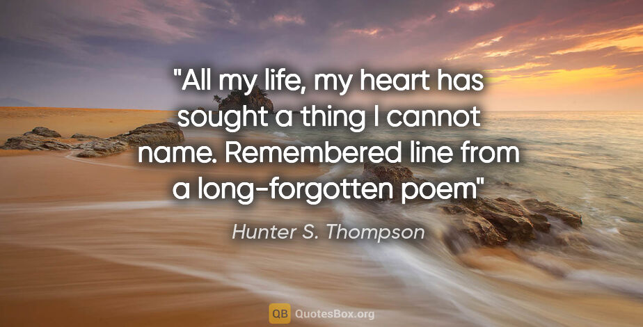 Hunter S. Thompson quote: "All my life, my heart has sought a thing I cannot name...."