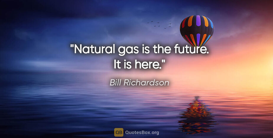 Bill Richardson quote: "Natural gas is the future. It is here."