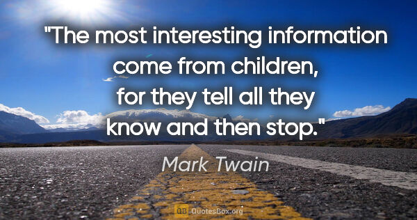 Mark Twain quote: "The most interesting information come from children, for they..."