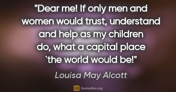 Louisa May Alcott quote: "Dear me! If only men and women would trust, understand and..."