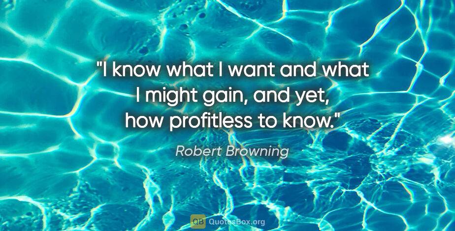 Robert Browning quote: "I know what I want and what I might gain, and yet, how..."