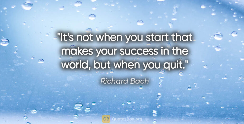 Richard Bach quote: "It’s not when you start that makes your success in the world,..."