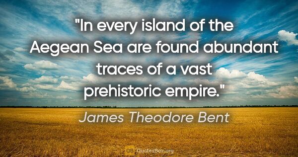 James Theodore Bent quote: "In every island of the Aegean Sea are found abundant traces of..."