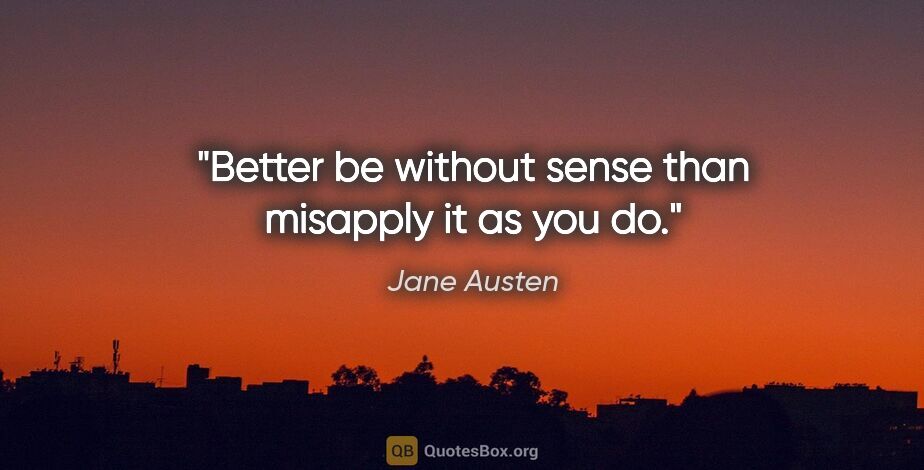 Jane Austen quote: "Better be without sense than misapply it as you do."