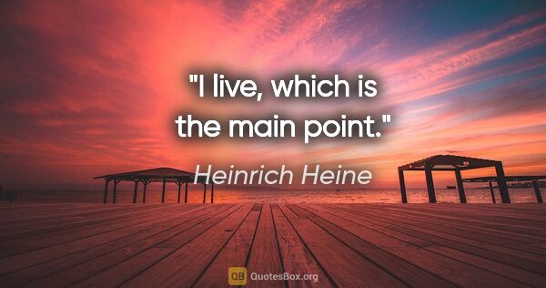 Heinrich Heine quote: "I live, which is the main point."