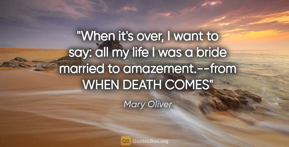 Mary Oliver quote: "When it's over, I want to say: all my life I was a bride..."