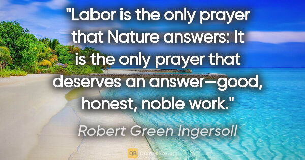 Robert Green Ingersoll quote: "Labor is the only prayer that Nature answers: It is the only..."