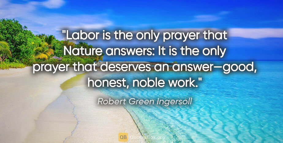 Robert Green Ingersoll quote: "Labor is the only prayer that Nature answers: It is the only..."