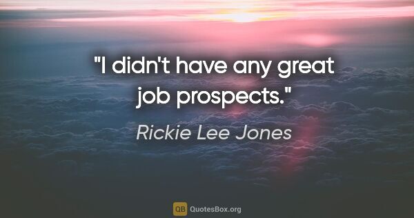 Rickie Lee Jones quote: "I didn't have any great job prospects."