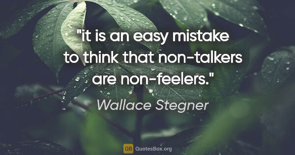 Wallace Stegner quote: "it is an easy mistake to think that non-talkers are non-feelers."
