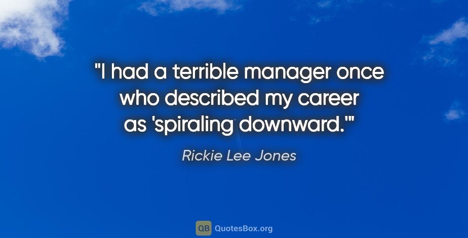 Rickie Lee Jones quote: "I had a terrible manager once who described my career as..."