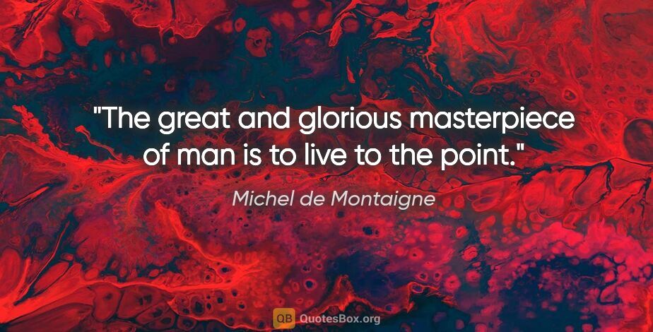 Michel de Montaigne quote: "The great and glorious masterpiece of man is to live to the..."