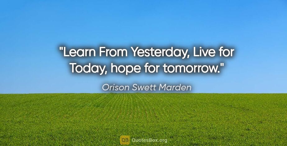 Orison Swett Marden quote: "Learn From Yesterday, Live for Today, hope for tomorrow."