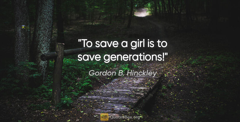 Gordon B. Hinckley quote: "To save a girl is to save generations!"