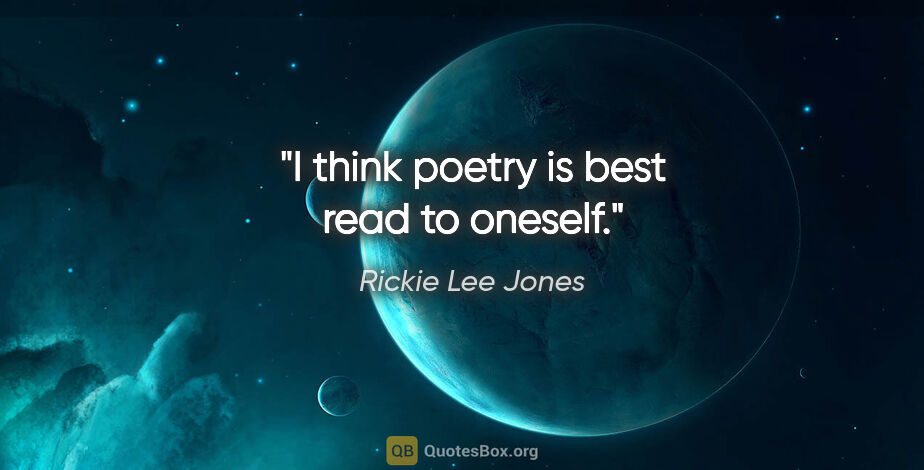 Rickie Lee Jones quote: "I think poetry is best read to oneself."