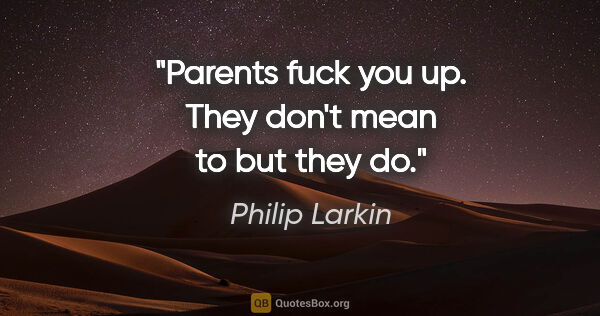 Philip Larkin quote: "Parents fuck you up. They don't mean to but they do."