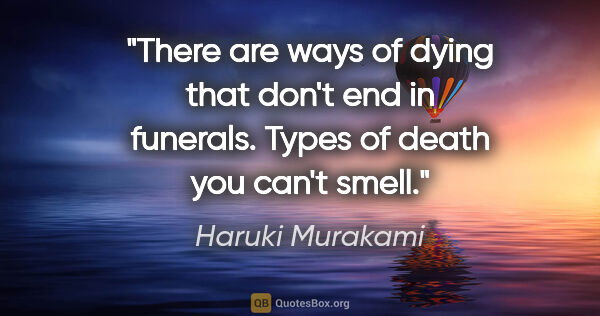 Haruki Murakami quote: "There are ways of dying that don't end in funerals. Types of..."