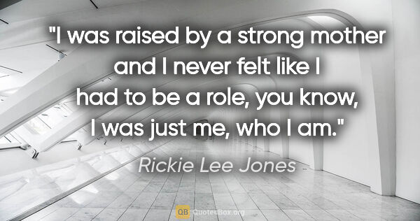 Rickie Lee Jones quote: "I was raised by a strong mother and I never felt like I had to..."