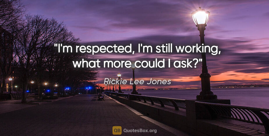 Rickie Lee Jones quote: "I'm respected, I'm still working, what more could I ask?"
