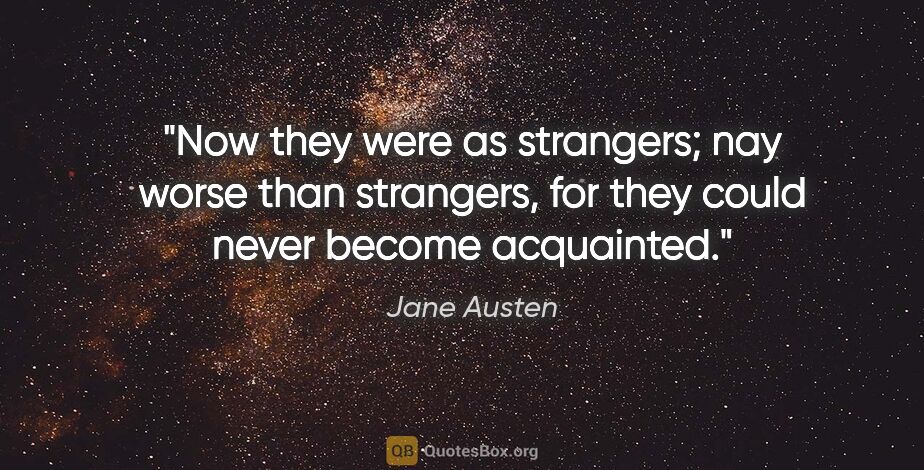 Jane Austen quote: "Now they were as strangers; nay worse than strangers, for they..."