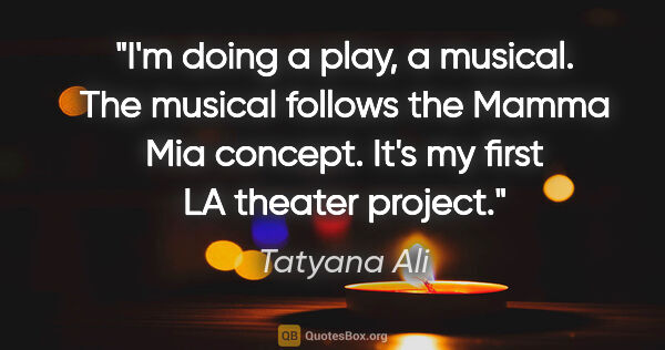 Tatyana Ali quote: "I'm doing a play, a musical. The musical follows the Mamma Mia..."