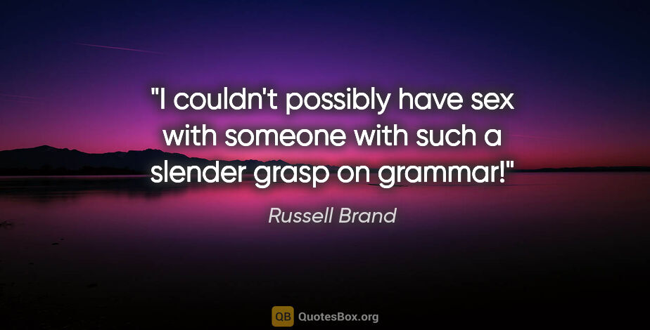 Russell Brand quote: "I couldn't possibly have sex with someone with such a slender..."