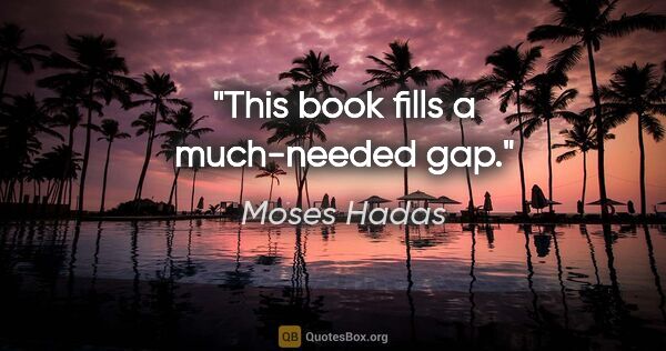 Moses Hadas quote: "This book fills a much-needed gap."