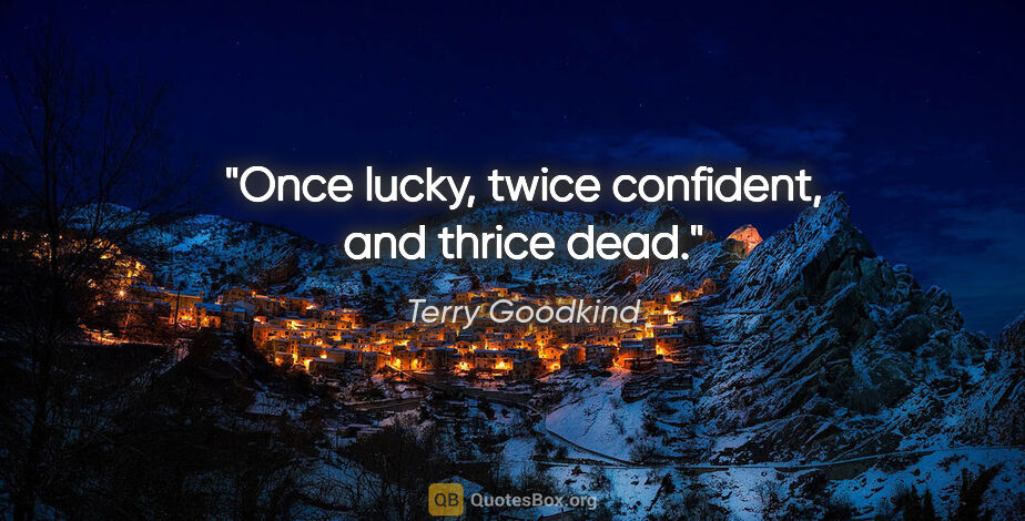 Terry Goodkind quote: "Once lucky, twice confident, and thrice dead."