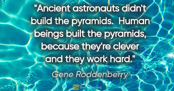 Gene Roddenberry quote: "Ancient astronauts didn't build the pyramids.  Human beings..."