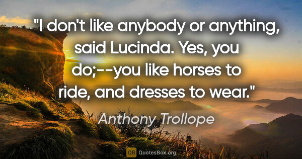Anthony Trollope quote: "I don't like anybody or anything," said Lucinda. Yes, you..."