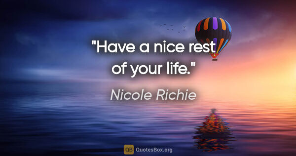 Nicole Richie quote: "Have a nice rest of your life."