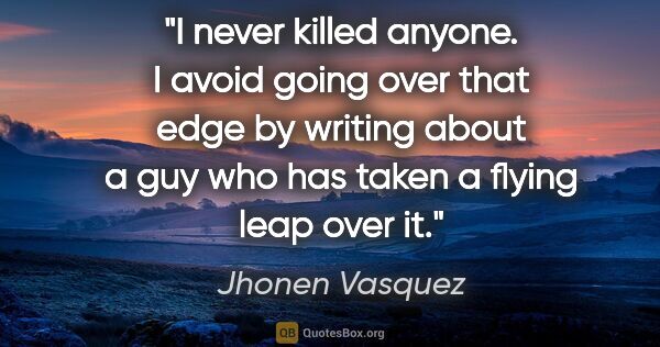 Jhonen Vasquez quote: "I never killed anyone. I avoid going over that edge by writing..."