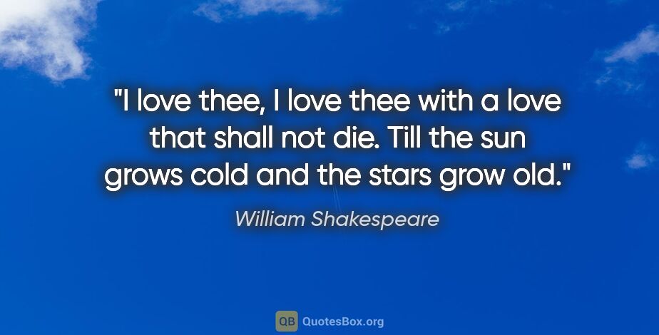 William Shakespeare quote: "I love thee, I love thee with a love that shall not die. Till..."
