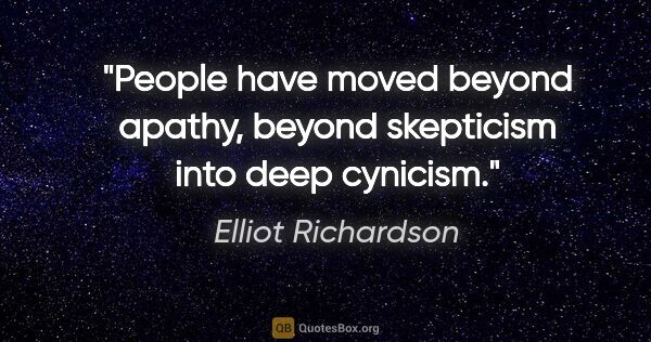 Elliot Richardson quote: "People have moved beyond apathy, beyond skepticism into deep..."