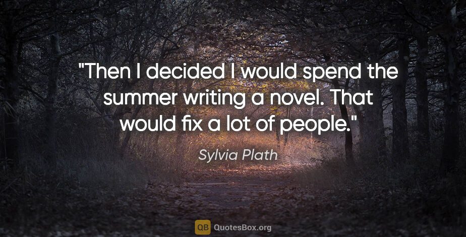 Sylvia Plath quote: "Then I decided I would spend the summer writing a novel. That..."