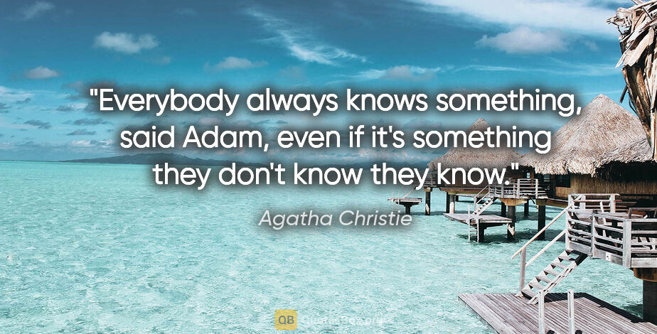 Agatha Christie quote: "Everybody always knows something," said Adam, "even if it's..."