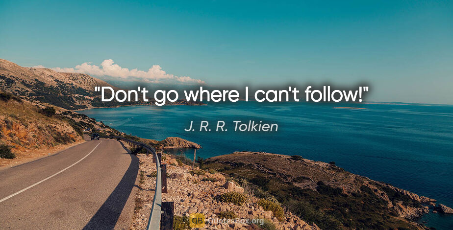 J. R. R. Tolkien quote: "Don't go where I can't follow!"