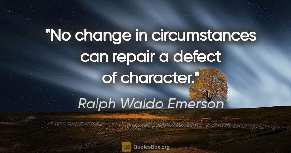 Ralph Waldo Emerson quote: "No change in circumstances can repair a defect of character."