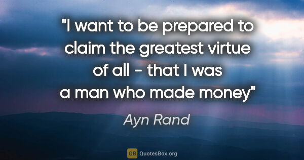 Ayn Rand quote: "I want to be prepared to claim the greatest virtue of all -..."