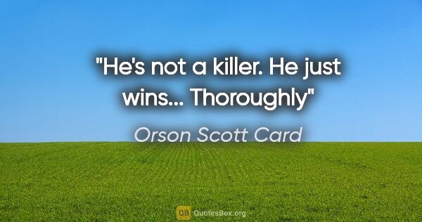 Orson Scott Card quote: "He's not a killer. He just wins... Thoroughly"