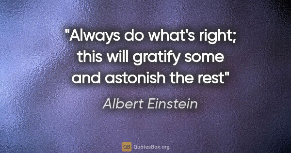 Albert Einstein quote: "Always do what's right; this will gratify some and astonish..."