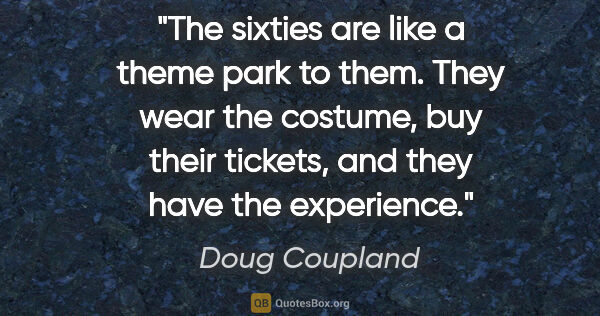 Doug Coupland quote: "The sixties are like a theme park to them. They wear the..."