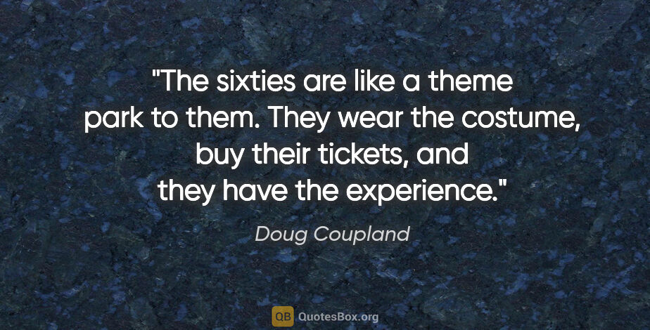 Doug Coupland quote: "The sixties are like a theme park to them. They wear the..."