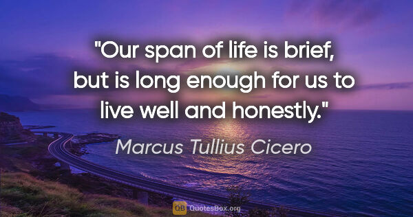 Marcus Tullius Cicero quote: "Our span of life is brief, but is long enough for us to live..."