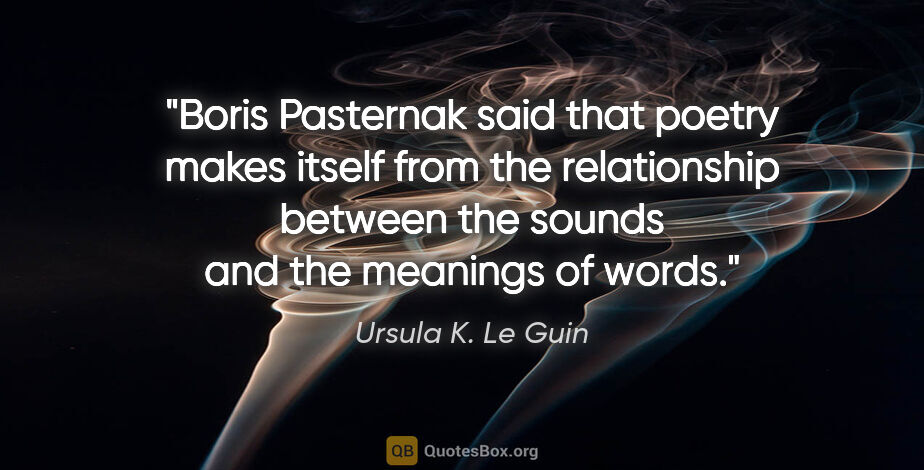 Ursula K. Le Guin quote: "Boris Pasternak said that poetry makes itself from the..."